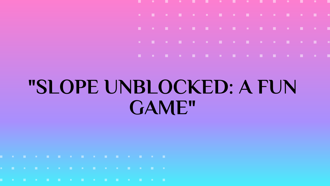 Slope Unblocked Game
