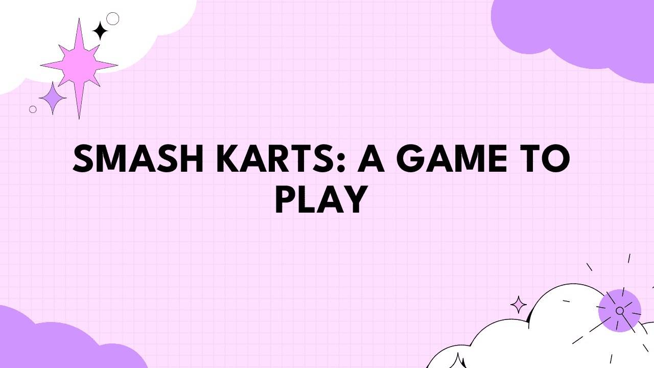 Smash Karts: A Game to Play